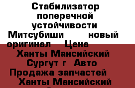 Стабилизатор поперечной устойчивости Митсубиши L200, новый, оригинал. › Цена ­ 7 000 - Ханты-Мансийский, Сургут г. Авто » Продажа запчастей   . Ханты-Мансийский,Сургут г.